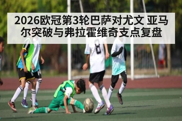 2026欧冠第3轮巴萨对尤文 亚马尔突破与弗拉霍维奇支点复盘