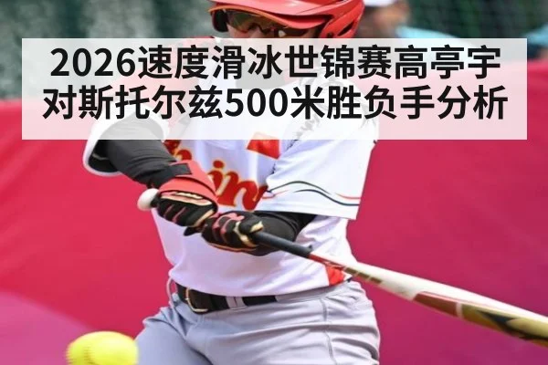 2026速度滑冰世锦赛高亭宇对斯托尔兹500米胜负手分析